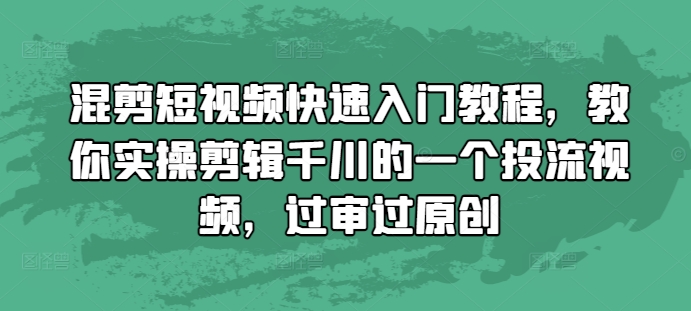 混剪短视频快速入门教程，教你实操剪辑千川的一个投流视频，过审过原创-E六资源