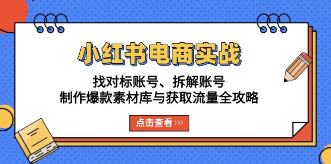 小红书电商实战：找对标账号、拆解账号、制作爆款素材库与获取流量全攻略-E六资源