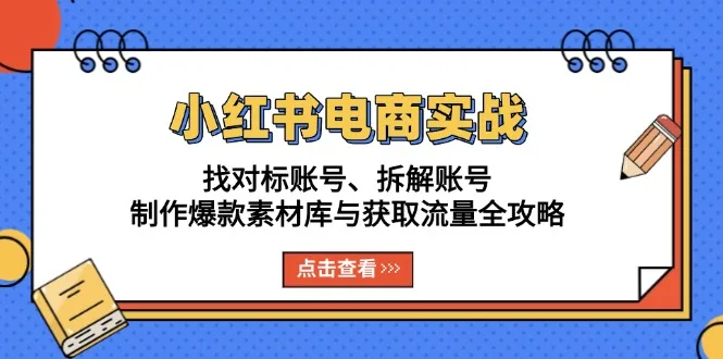 图片[1]-小红书电商实战：找对标账号、拆解账号、制作爆款素材库与获取流量全攻略-E六资源