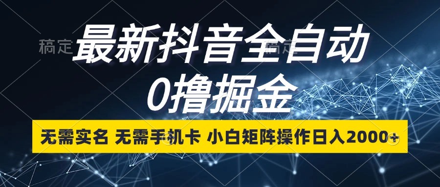 最新抖音全自动0撸掘金，无需实名，无需手机卡，小白矩阵操作日入2000+-E六资源