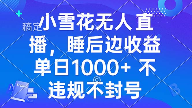 小雪花无人直播 睡后收益单日1000+ 零粉丝新号开播 不违规 看完就会-E六资源