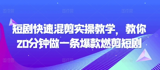 短剧快速混剪实操教学，教你20分钟做一条爆款燃剪短剧-E六资源