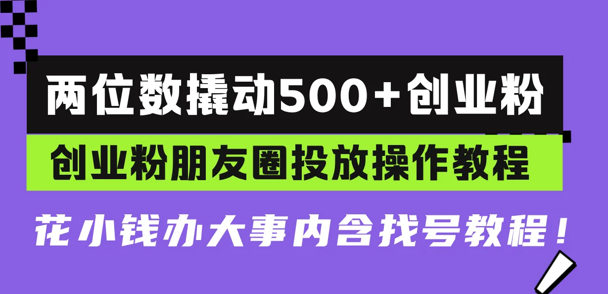 图片[1]-两位数撬动500+创业粉，创业粉朋友圈投放操作教程，花小钱办大事内含找…-E六资源