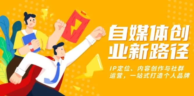 图片[1]-自媒体创业新路径：IP定位、内容创作与社群运营，一站式打造个人品牌-E六资源