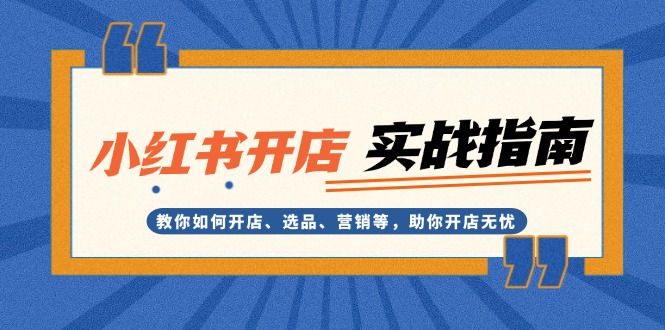 小红书开店实战指南：教你如何开店、选品、营销等，助你开店无忧-E六资源