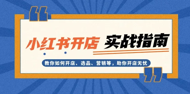 图片[1]-小红书开店实战指南：教你如何开店、选品、营销等，助你开店无忧-E六资源