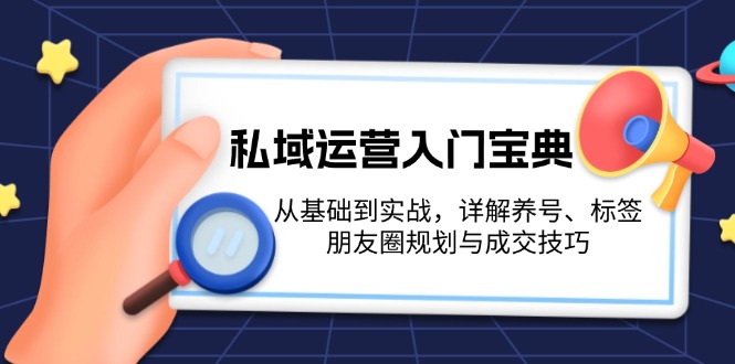 私域运营入门宝典：从基础到实战，详解养号、标签、朋友圈规划与成交技巧-E六资源