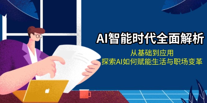 AI智能时代全面解析：从基础到应用，探索AI如何赋能生活与职场变革-E六资源