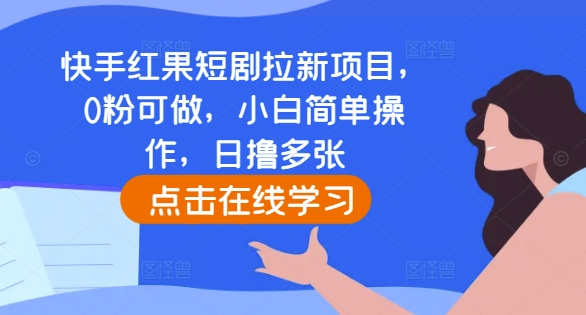 快手红果短剧拉新项目，0粉可做，小白简单操作，日撸多张-E六资源