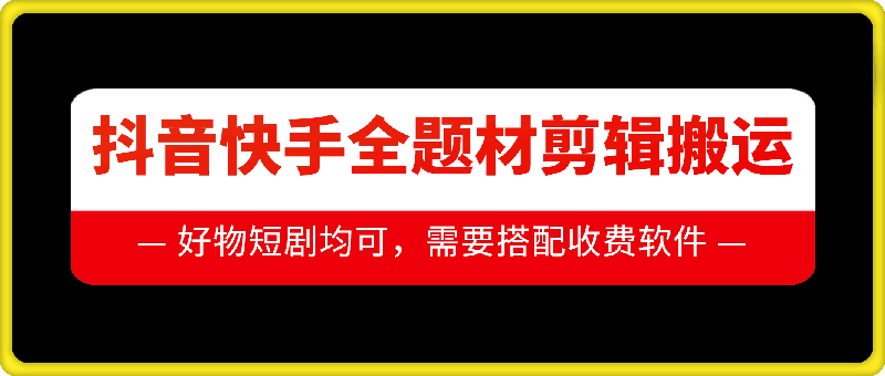 抖音快手全题材剪辑搬运技术，适合好物、短剧等-E六资源