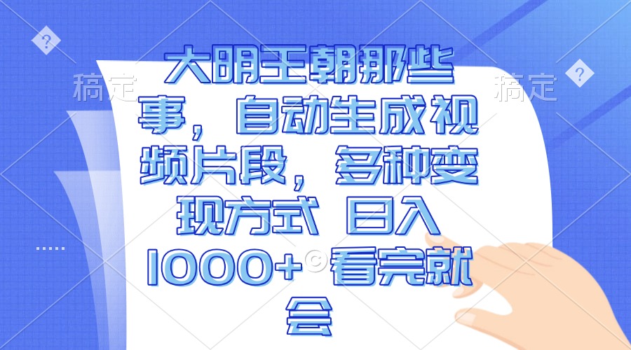 大明王朝那些事，自动生成视频片段，多种变现方式 日入1000+ 看完就会-E六资源