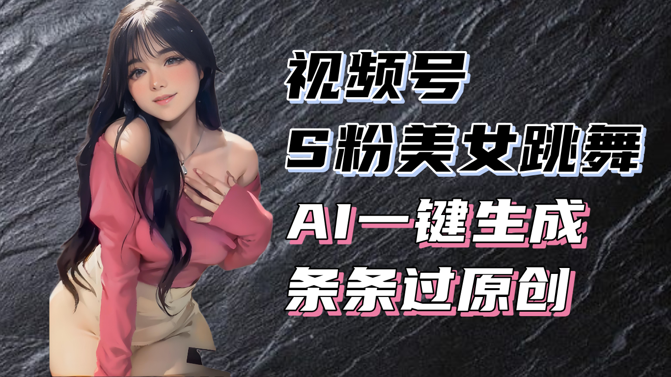 揭秘视频号S粉美女跳舞赛道，一键生成原创视频，收益翻倍！-E六资源