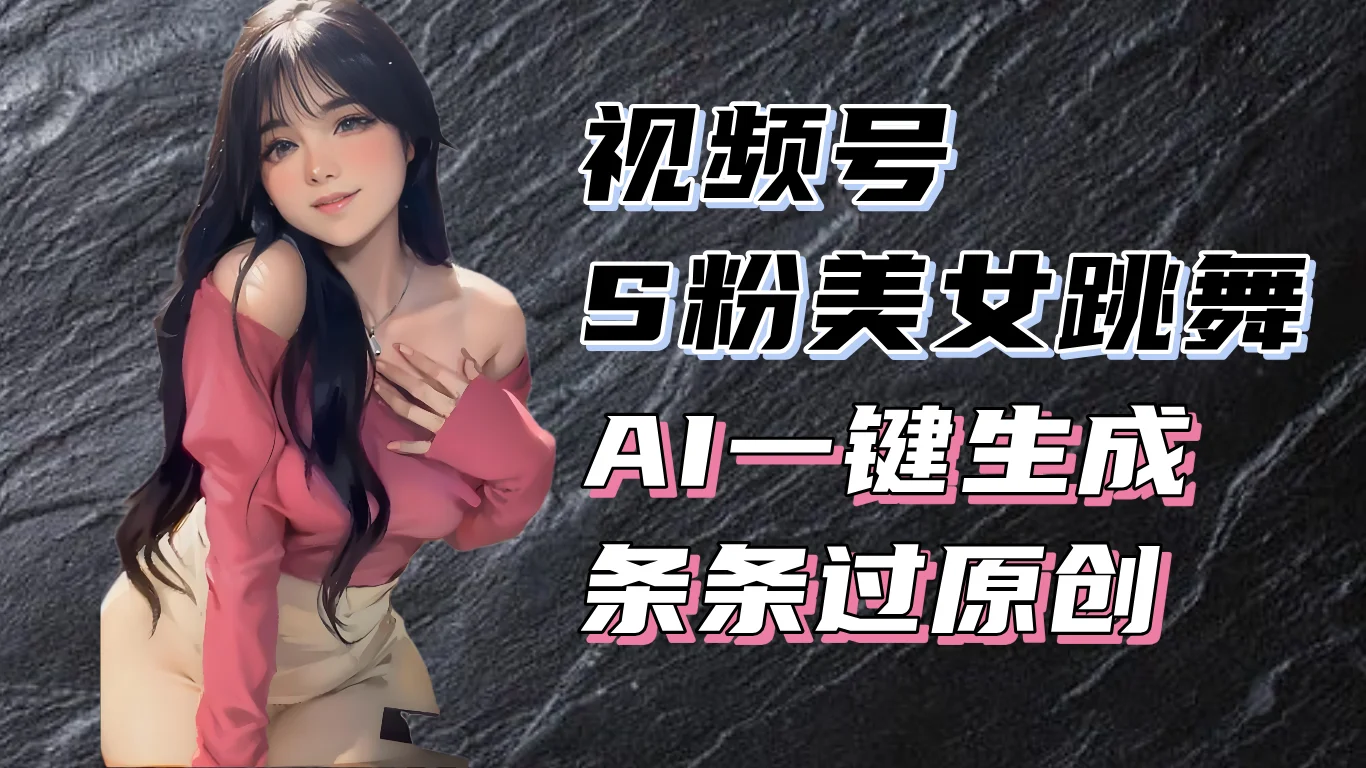 图片[1]-揭秘视频号S粉美女跳舞赛道，一键生成原创视频，收益翻倍！-E六资源