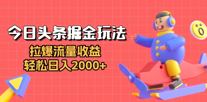 今日头条掘金玩法：拉爆流量收益，轻松日入2000+-E六资源