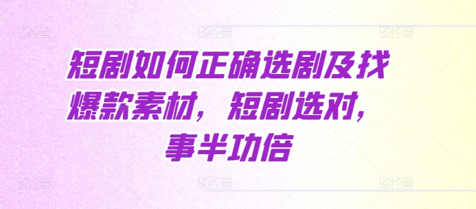 短剧如何正确选剧及找爆款素材，短剧选对，事半功倍-E六资源