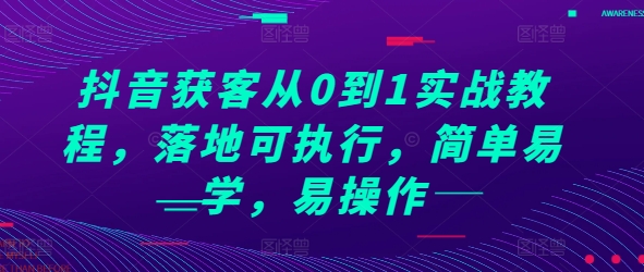 抖音获客从0到1实战教程，落地可执行，简单易学，易操作-E六资源