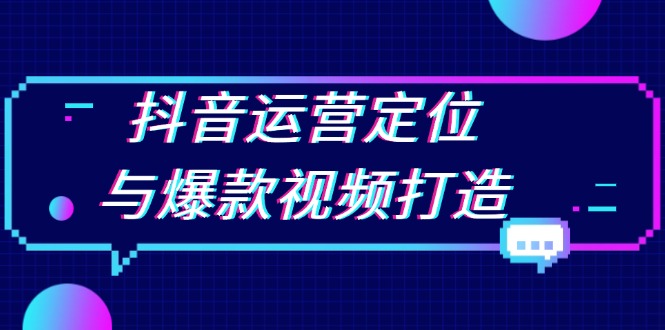 抖音运营定位与爆款视频打造：定位运营方向，挖掘爆款选题，提升播放量-E六资源