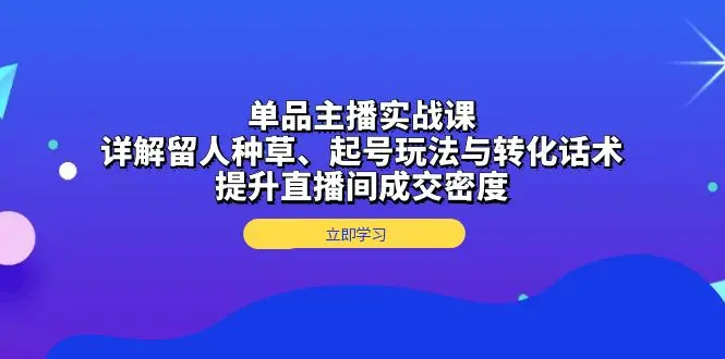 图片[1]-单品主播实战课：详解留人种草、起号玩法与转化话术，提升直播间成交密度-E六资源