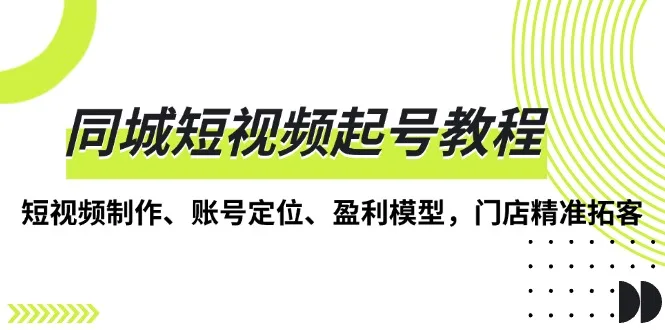 图片[1]-同城短视频起号教程，短视频制作、账号定位、盈利模型，门店精准拓客-E六资源