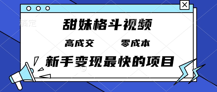 甜妹格斗视频，高成交零成本，，谁发谁火，新手变现最快的项目，日入3000+-E六资源