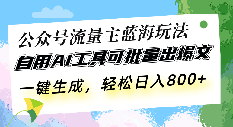 公众号流量主蓝海玩法 自用AI工具可批量出爆文，一键生成，轻松日入800-E六资源