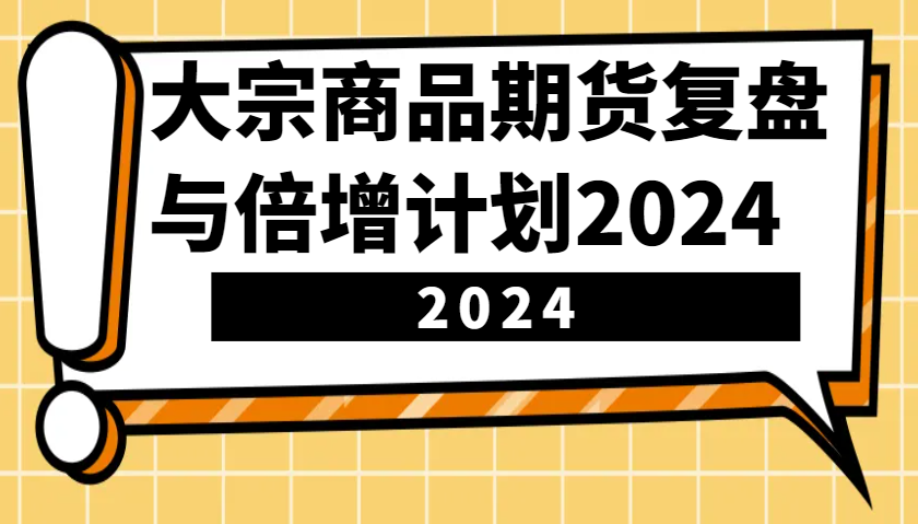 大宗商品期货，复盘与倍增计划2024（10节课）-E六资源