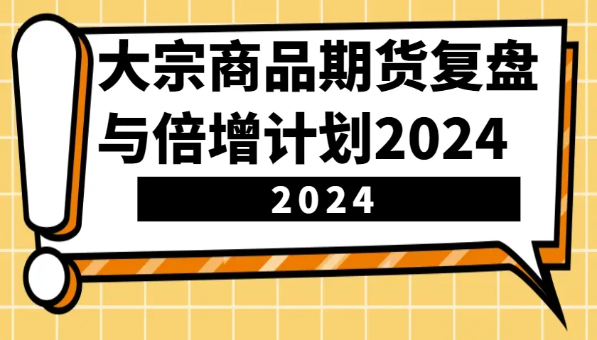 图片[1]-大宗商品期货，复盘与倍增计划2024（10节课）-E六资源