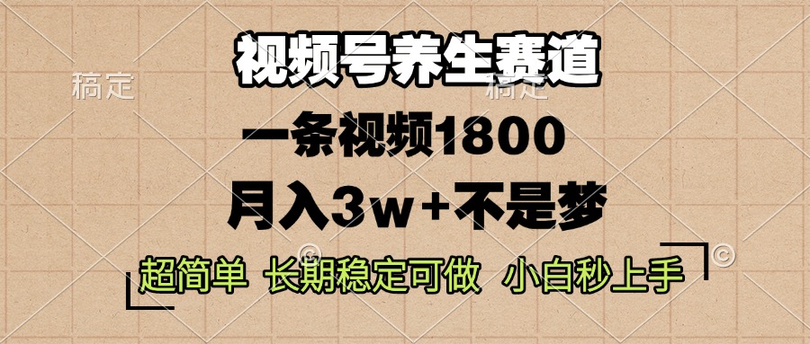 视频号养生赛道，一条视频1800，超简单，长期稳定可做，月入3w+不是梦-E六资源