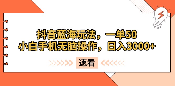 抖音蓝海玩法，一单50，小白手机无脑操作，日入3000+-E六资源