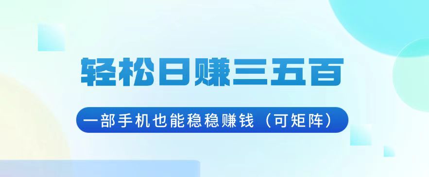 轻松日赚三五百，一部手机也能稳稳赚钱（可矩阵）-E六资源