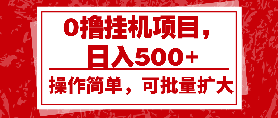 0撸挂机项目，日入500+，操作简单，可批量扩大，收益稳定。-E六资源