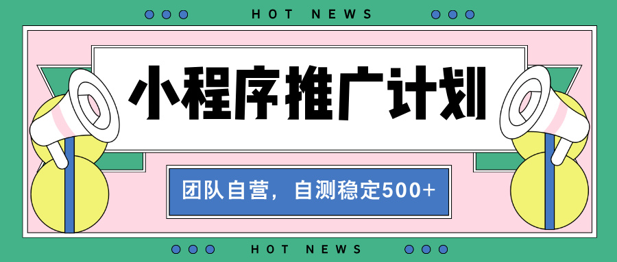 【小程序推广计划】全自动裂变，自测收益稳定在500-2000+-E六资源