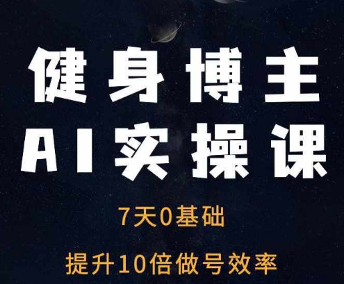 健身博主AI实操课——7天从0到1提升10倍做号效率-E六资源