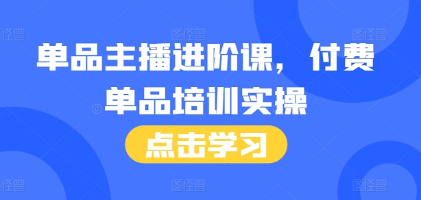 单品主播进阶课，付费单品培训实操，46节完整+话术本-E六资源