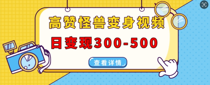 高赞怪兽变身视频制作，日变现300-500，多平台发布(抖音、视频号、小红书)-E六资源