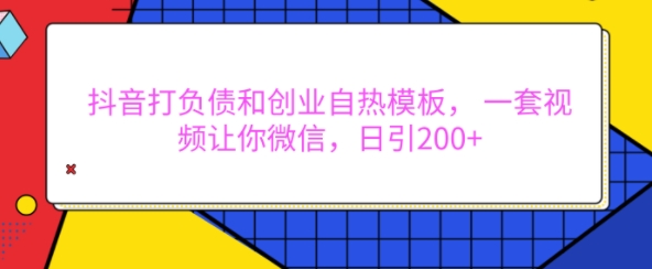 抖音打负债和创业自热模板， 一套视频让你微信，日引200+-E六资源