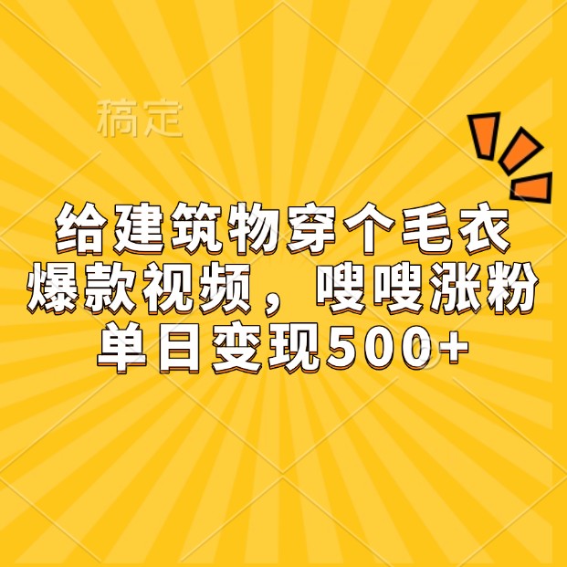 给建筑物穿个毛衣，爆款视频，嗖嗖涨粉，单日变现500+-E六资源