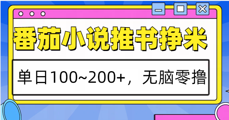 番茄小说推书赚米，单日100~200+，无脑零撸-E六资源