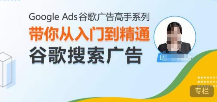 Google Ads谷歌广告高手 – 搜索广告，带你从入门到精通谷歌搜索广告-E六资源