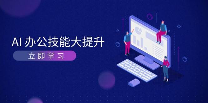 AI办公技能大提升，学习AI绘画、视频生成，让工作变得更高效、更轻松-E六资源