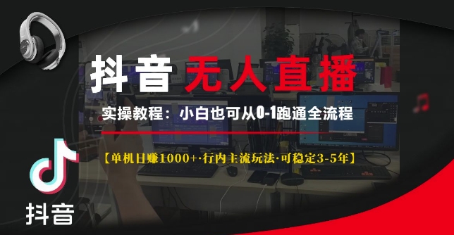 抖音无人直播实操教程【单机日入1k+行内主流玩法可稳定3-5年】小白也可从0-1跑通全流程-E六资源