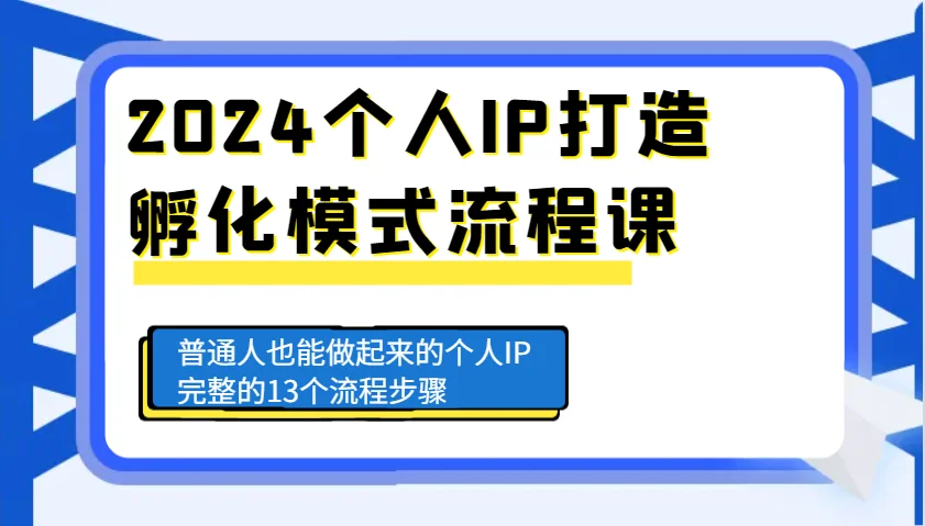 图片[1]-2024个人IP打造孵化模式流程课，普通人也能做起来的个人IP完整的13个流程步骤-E六资源