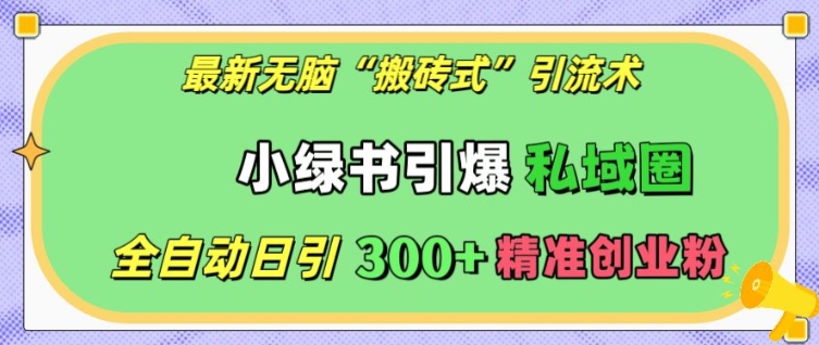 最新无脑“搬砖式”引流术，小绿书引爆私域圈，全自动日引300+精准创业粉-E六资源