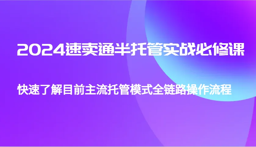 图片[1]-2024速卖通半托管从0到1实战必修课，帮助你快速了解目前主流托管模式全链路操作流程-E六资源