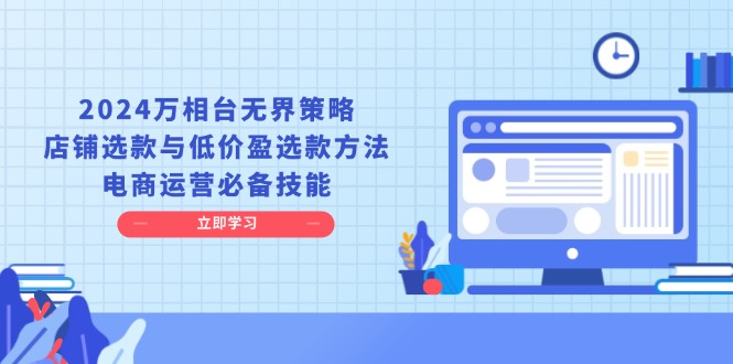 2024万相台无界策略，店铺选款与低价盈选款方法，电商运营必备技能-E六资源