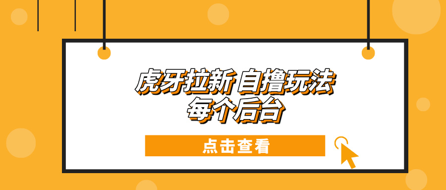 虎牙拉新项目玩法 每个后台每天100+-E六资源