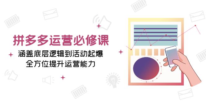 拼多多运营必修课：涵盖底层逻辑到活动起爆，全方位提升运营能力-E六资源