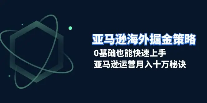 图片[1]-亚马逊海外掘金策略，0基础也能快速上手，亚马逊运营月入十万秘诀-E六资源