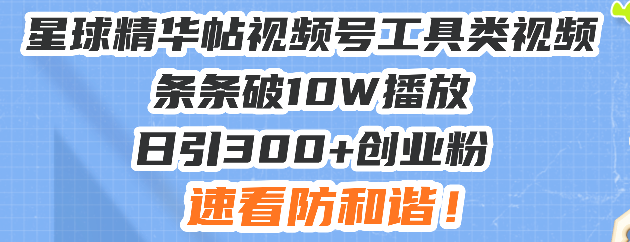 星球精华帖视频号工具类视频条条破10W播放日引300+创业粉，速看防和谐！-E六资源