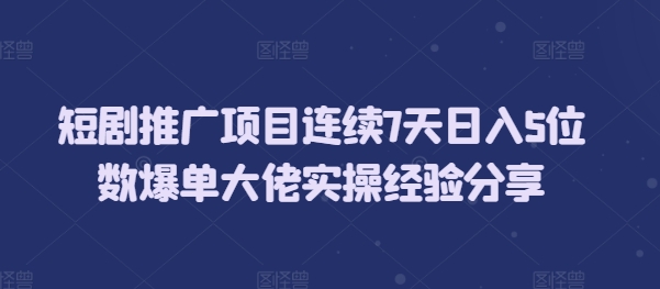 短剧推广项目连续7天日入5位数爆单大佬实操经验分享-E六资源